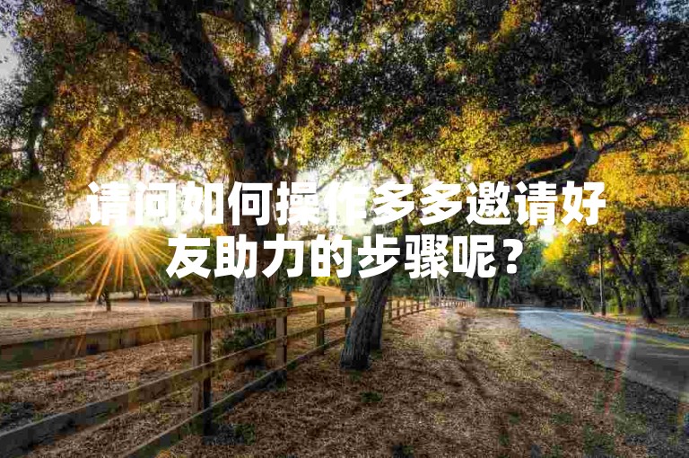 请问如何操作多多邀请好友助力的步骤呢？