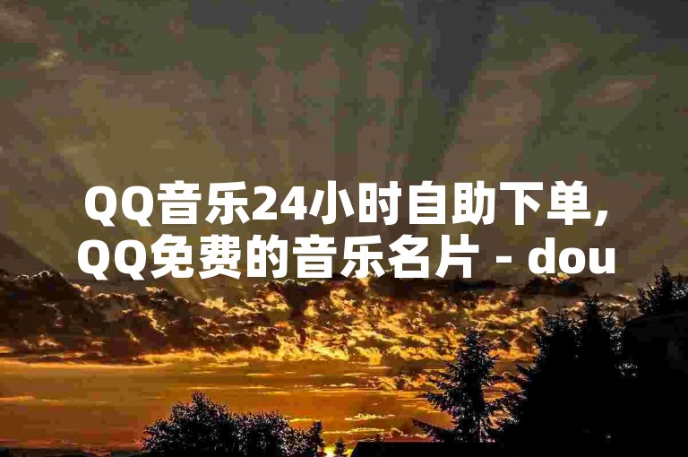 QQ音乐24小时自助下单,QQ免费的音乐名片 - dou自助平台 - 自助下单秒赞