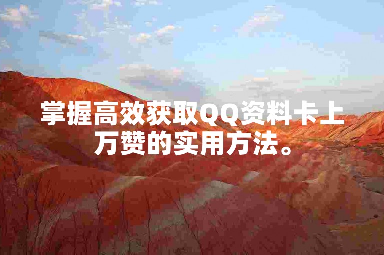 掌握高效获取QQ资料卡上万赞的实用方法。