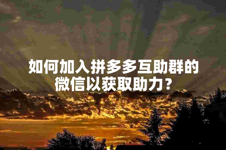 如何加入拼多多互助群的微信以获取助力？