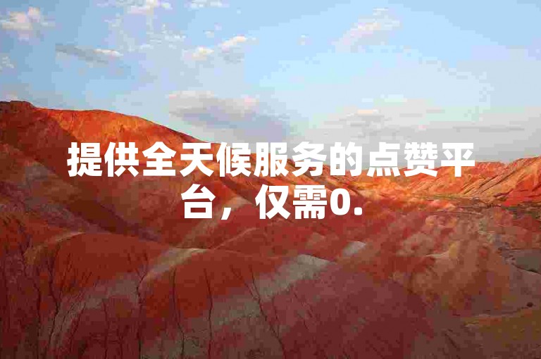 提供全天候服务的点赞平台，仅需0.5元即可获得1000个赞，方便快捷。