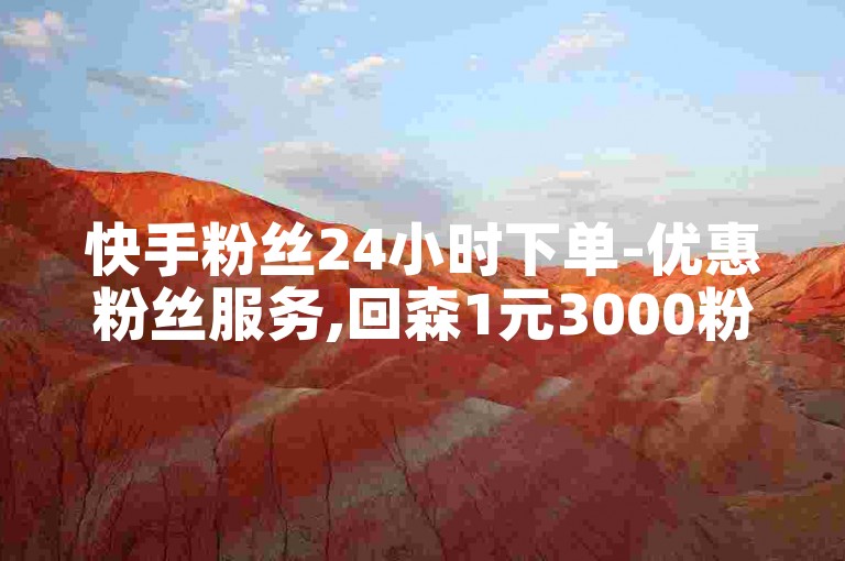 快手粉丝24小时下单-优惠粉丝服务,回森1元3000粉丝不流失粉丝