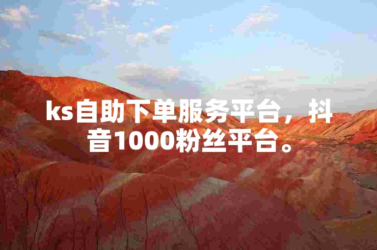 ks自助下单服务平台，抖音1000粉丝平台。
