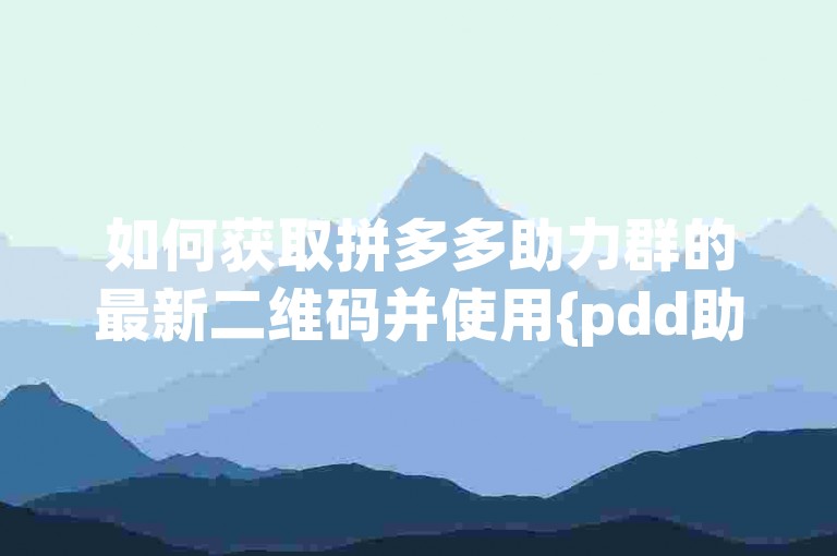 如何获取拼多多助力群的最新二维码并使用{pdd助力软件}进行助力？