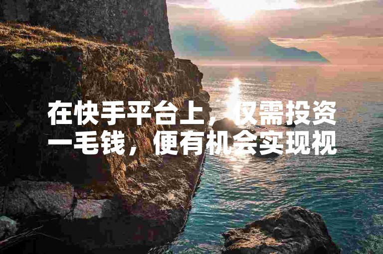 在快手平台上，仅需投资一毛钱，便有机会实现视频播放量破万，开启低成本创业之路。