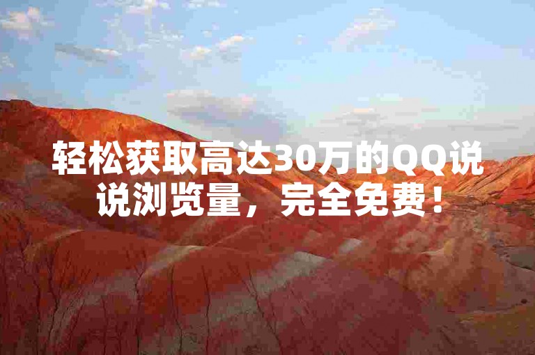 轻松获取高达30万的QQ说说浏览量，完全免费！