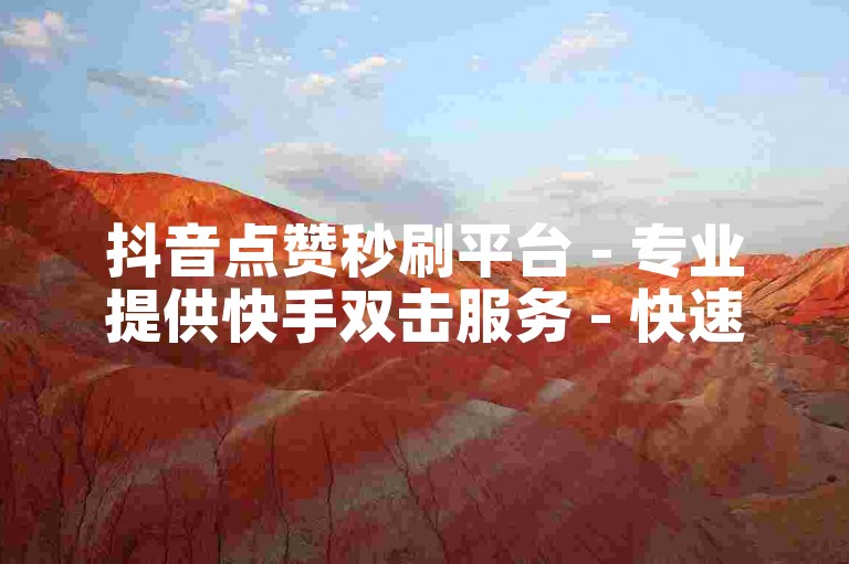 抖音点赞秒刷平台 - 专业提供快手双击服务 - 快速提升作品热度的自助网站
