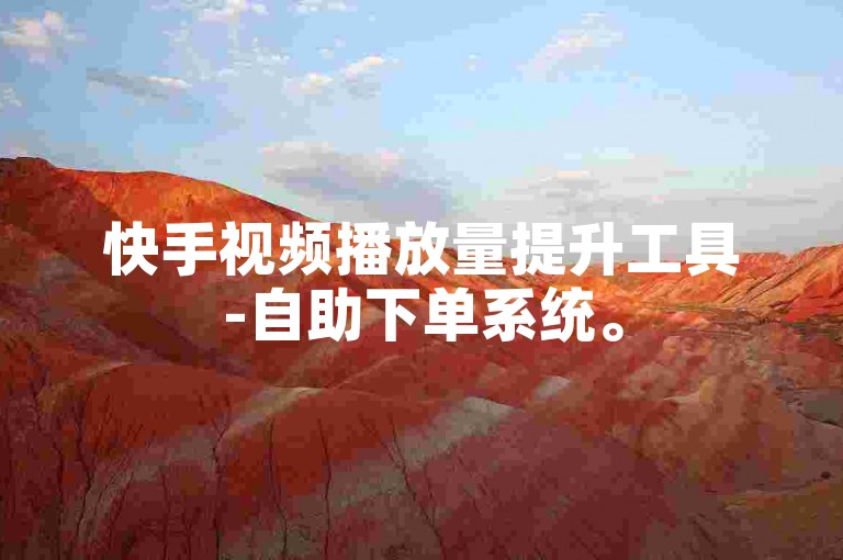 快手视频播放量提升工具-自助下单系统。