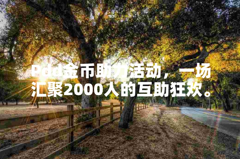 Pdd金币助力活动，一场汇聚2000人的互助狂欢。