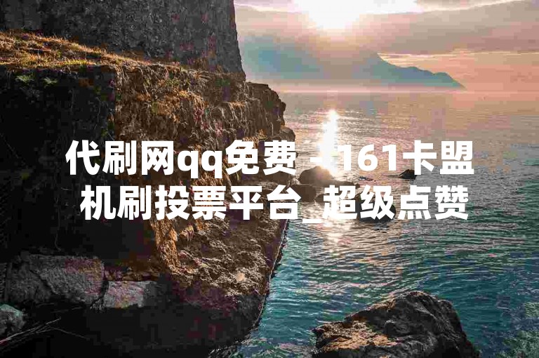 代刷网qq免费 - 161卡盟 机刷投票平台_超级点赞系统小说