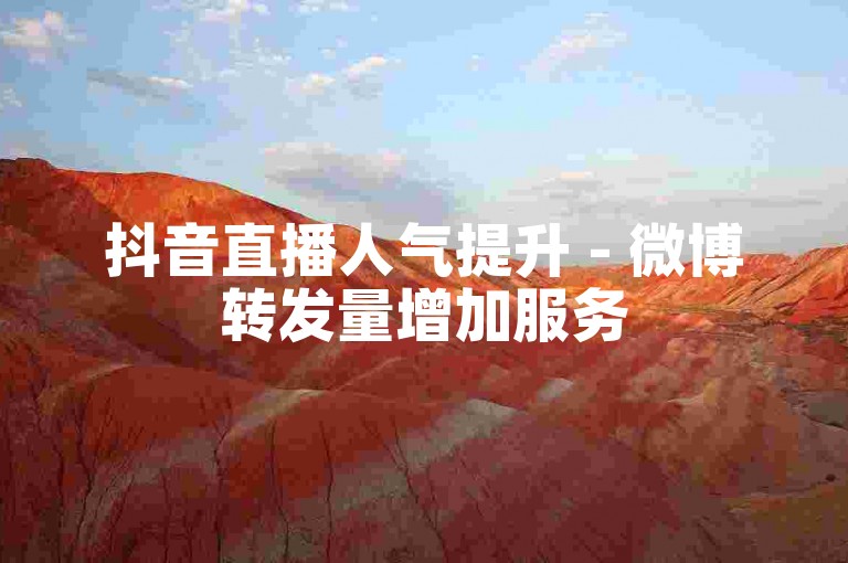 抖音直播人气提升 - 微博转发量增加服务