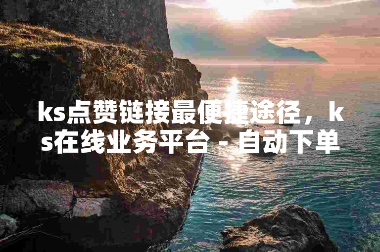 ks点赞链接最便捷途径，ks在线业务平台 - 自动下单工具 - 快手免费一千播放量的网站。