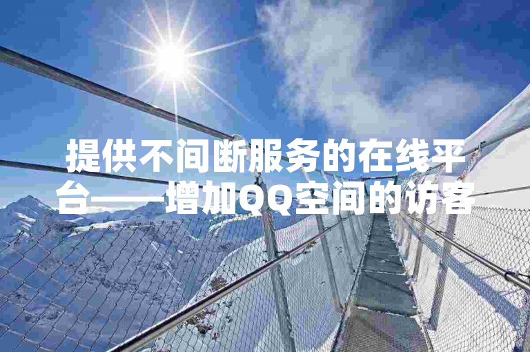 提供不间断服务的在线平台——增加QQ空间的访客数量。