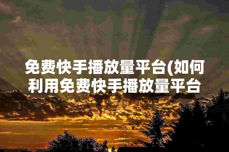免费快手播放量平台(如何利用免费快手播放量平台提升视频曝光)。