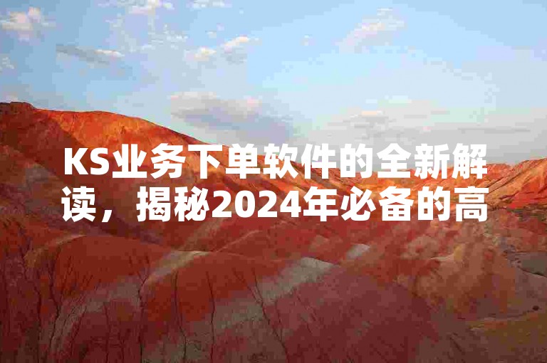 KS业务下单软件的全新解读，揭秘2024年必备的高效便捷下单工具！