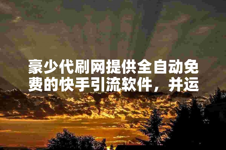 豪少代刷网提供全自动免费的快手引流软件，并运营卡盟平台网站。