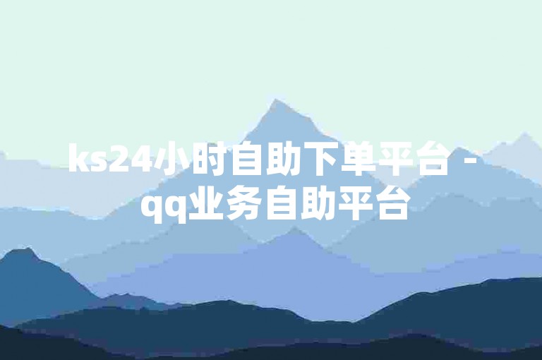 ks24小时自助下单平台 - qq业务自助平台