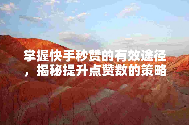 掌握快手秒赞的有效途径，揭秘提升点赞数的策略及需规避的风险！新手入门指南！