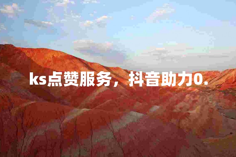 ks点赞服务，抖音助力0.5元起。