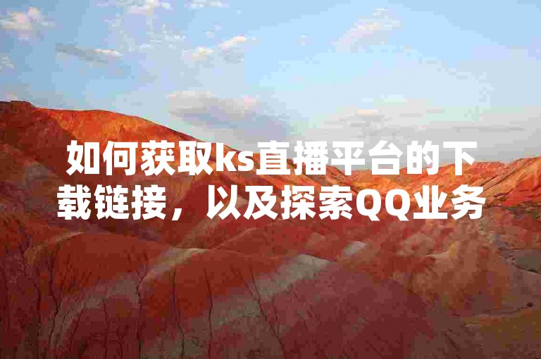 如何获取ks直播平台的下载链接，以及探索QQ业务网提供的全天候自助下单服务、dy自助下单商城和实现qq动态免费秒赞的应用程序？