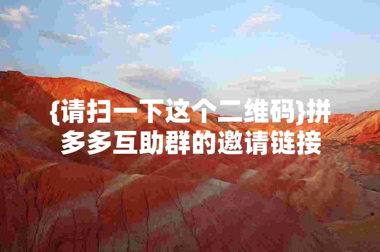 {请扫一下这个二维码}拼多多互助群的邀请链接