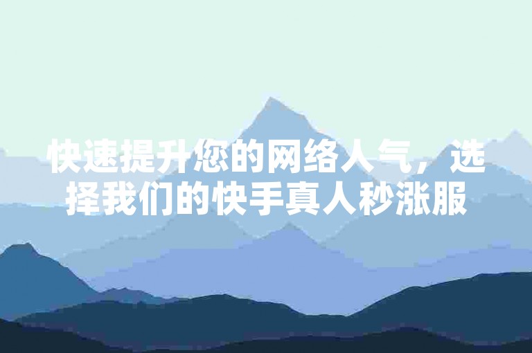 快速提升您的网络人气，选择我们的快手真人秒涨服务，让账户瞬间活跃起来！