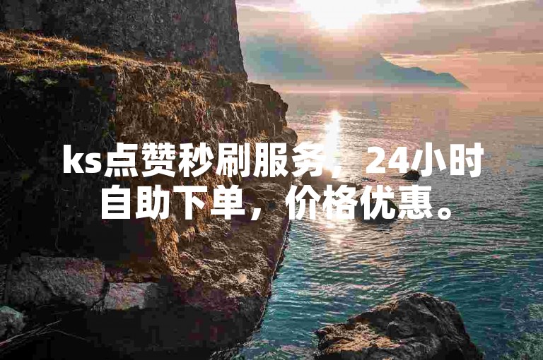 ks点赞秒刷服务，24小时自助下单，价格优惠。