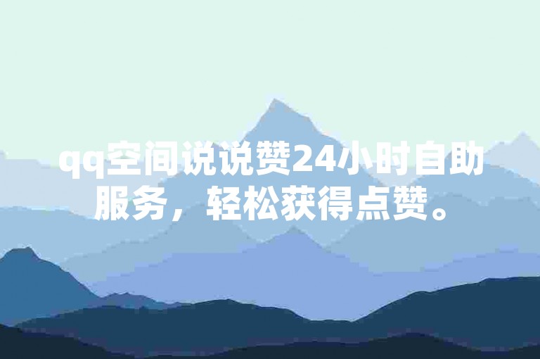 qq空间说说赞24小时自助服务，轻松获得点赞。