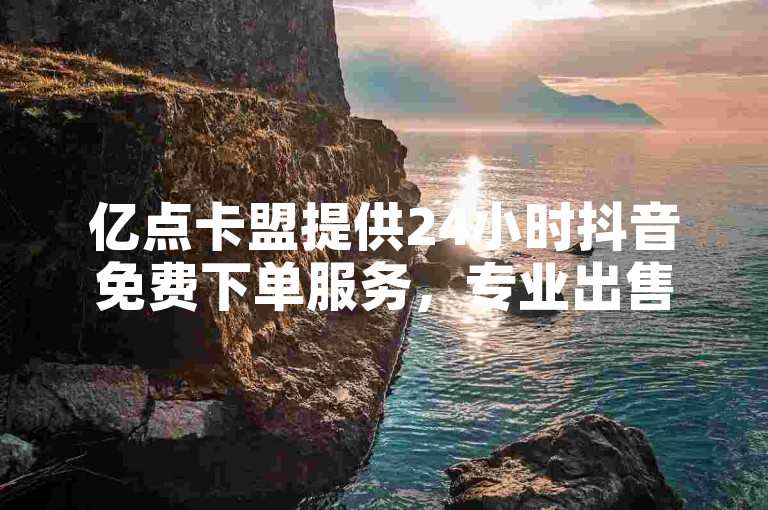 亿点卡盟提供24小时抖音免费下单服务，专业出售扣扣号的自助平台。