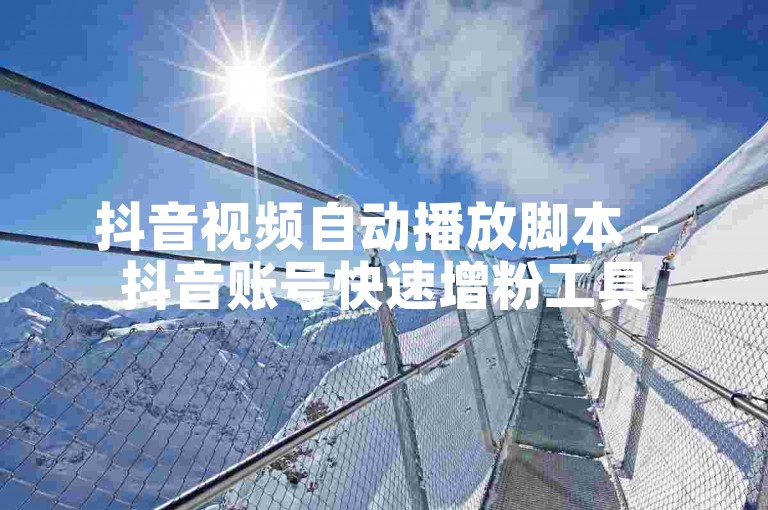 抖音视频自动播放脚本 - 抖音账号快速增粉工具