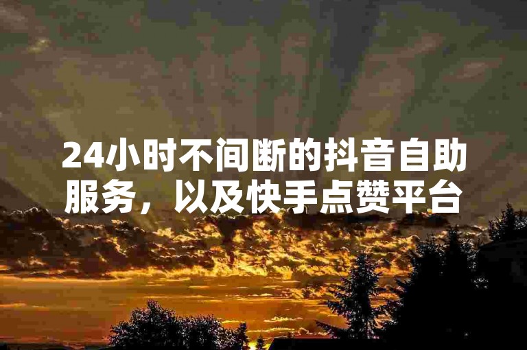 24小时不间断的抖音自助服务，以及快手点赞平台，随时满足您的需求。