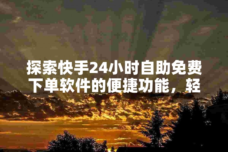 探索快手24小时自助免费下单软件的便捷功能，轻松掌握使用指南。