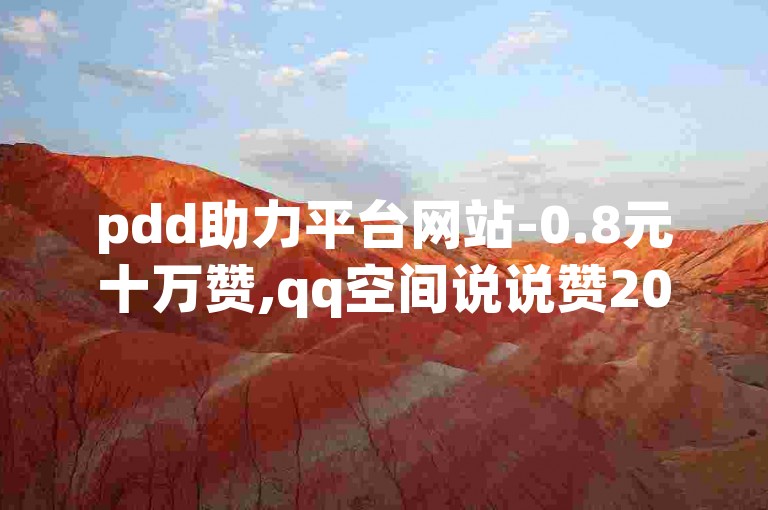 pdd助力平台网站-0.8元十万赞,qq空间说说赞20个秒到账。