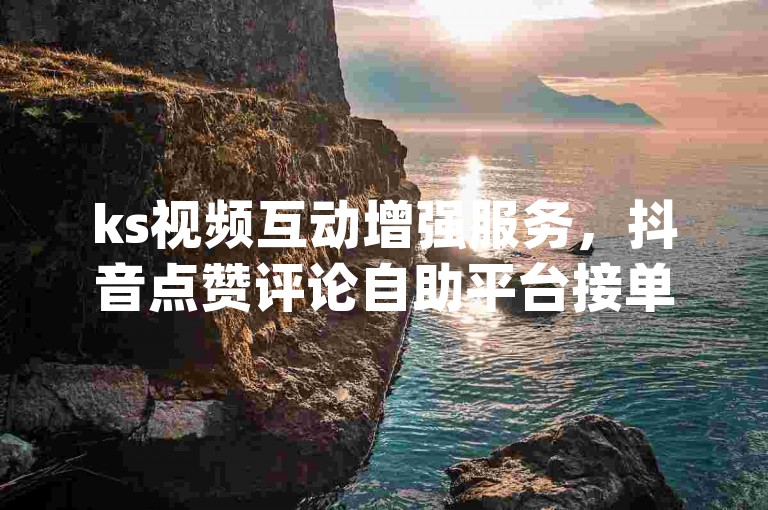 ks视频互动增强服务，抖音点赞评论自助平台接单 - 拼多多助力工具app免费下载 - 抖音推广收费详情。