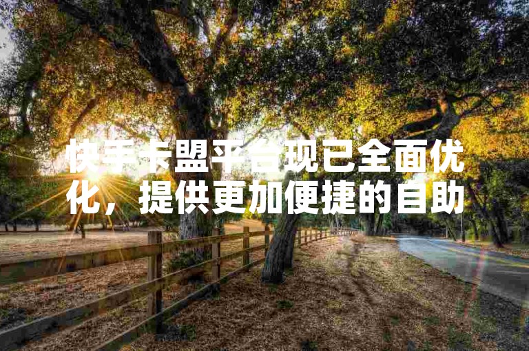 快手卡盟平台现已全面优化，提供更加便捷的自助服务体验。
