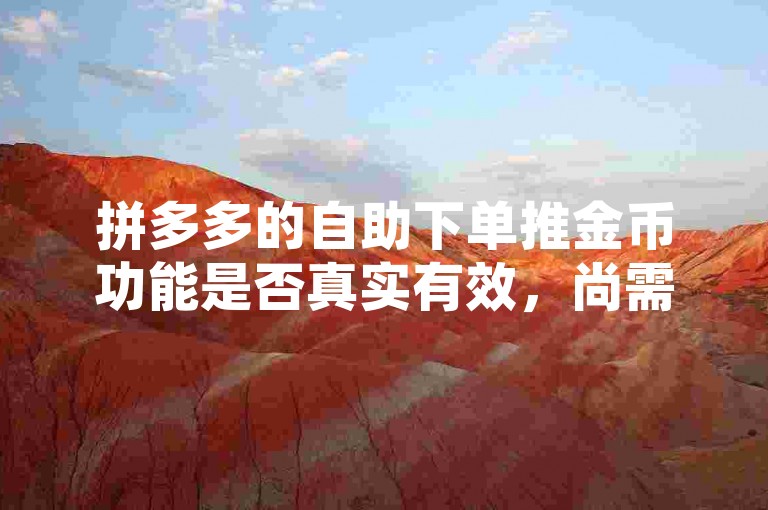 拼多多的自助下单推金币功能是否真实有效，尚需用户自行判断。