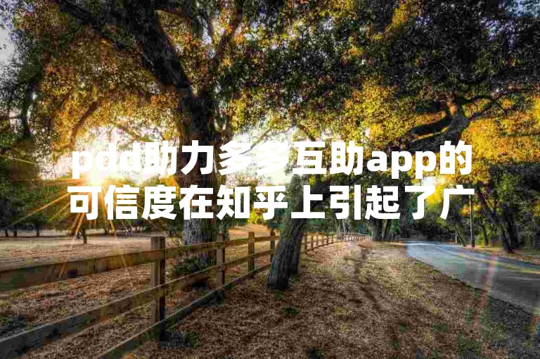 pdd助力多多互助app的可信度在知乎上引起了广泛讨论。