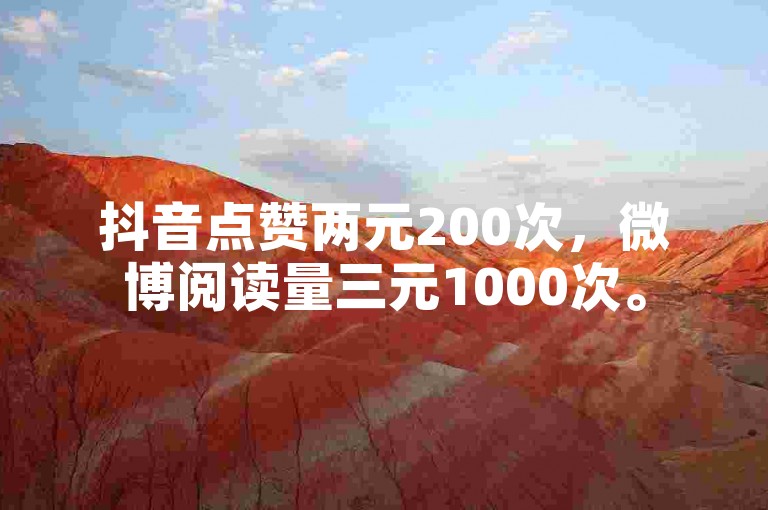 抖音点赞两元200次，微博阅读量三元1000次。