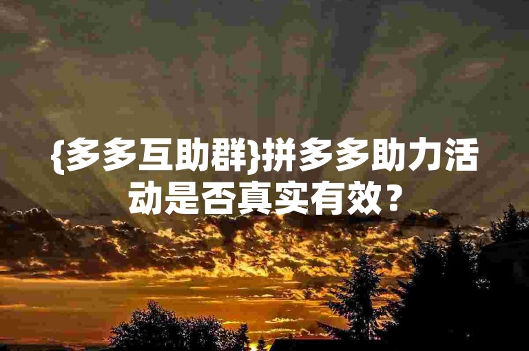 {多多互助群}拼多多助力活动是否真实有效？