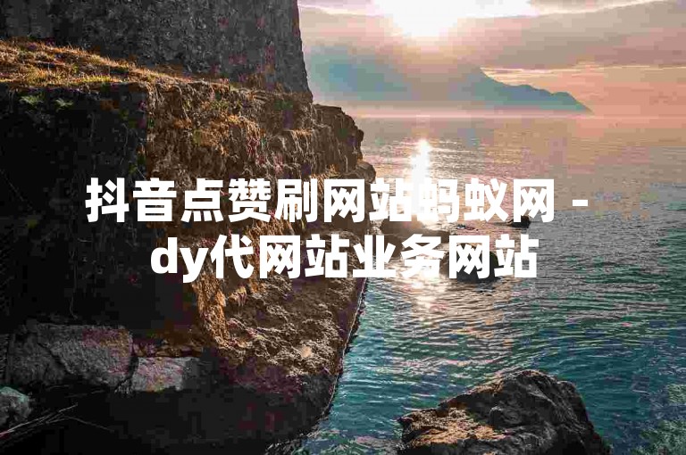 抖音点赞刷网站蚂蚁网 - dy代网站业务网站