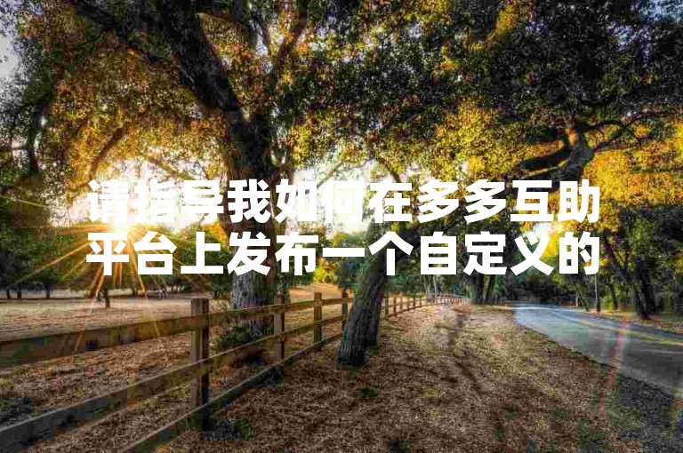 请指导我如何在多多互助平台上发布一个自定义的拼多多助力任务。