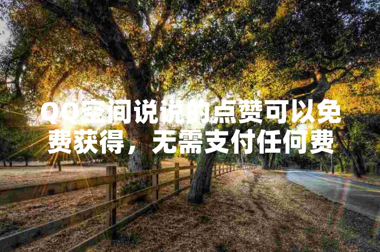 QQ空间说说的点赞可以免费获得，无需支付任何费用。