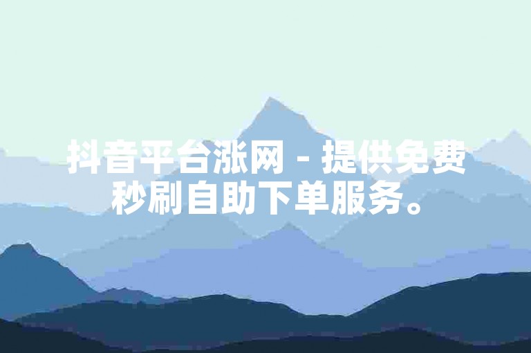 抖音平台涨网 - 提供免费秒刷自助下单服务。