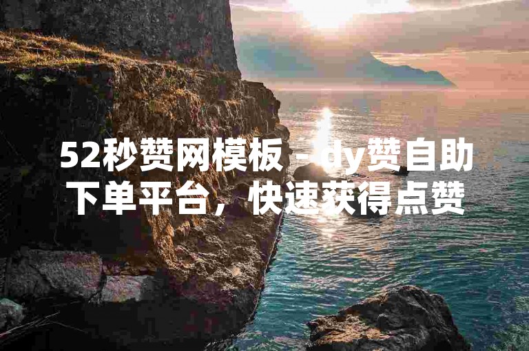52秒赞网模板 - dy赞自助下单平台，快速获得点赞。