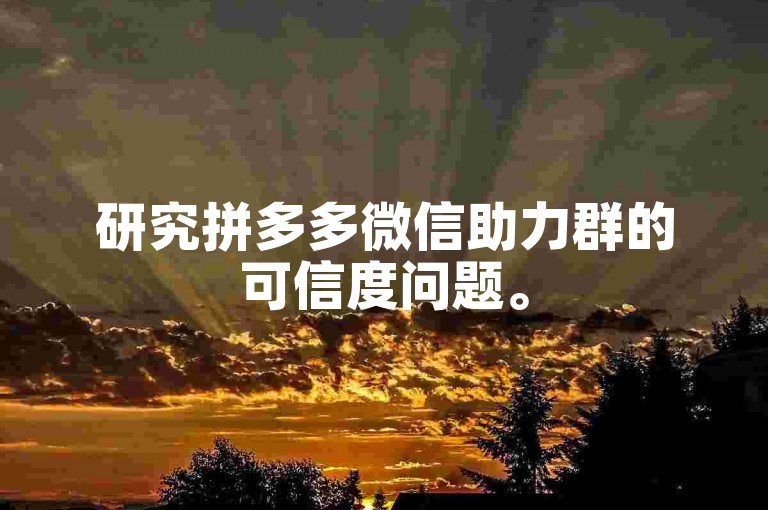 研究拼多多微信助力群的可信度问题。