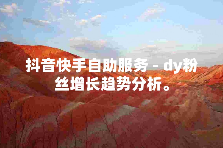 抖音快手自助服务 - dy粉丝增长趋势分析。