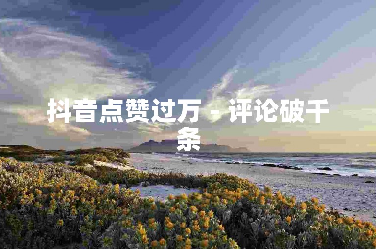 抖音点赞过万 - 评论破千条