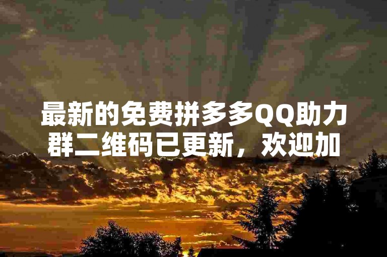 最新的免费拼多多QQ助力群二维码已更新，欢迎加入共享优惠。