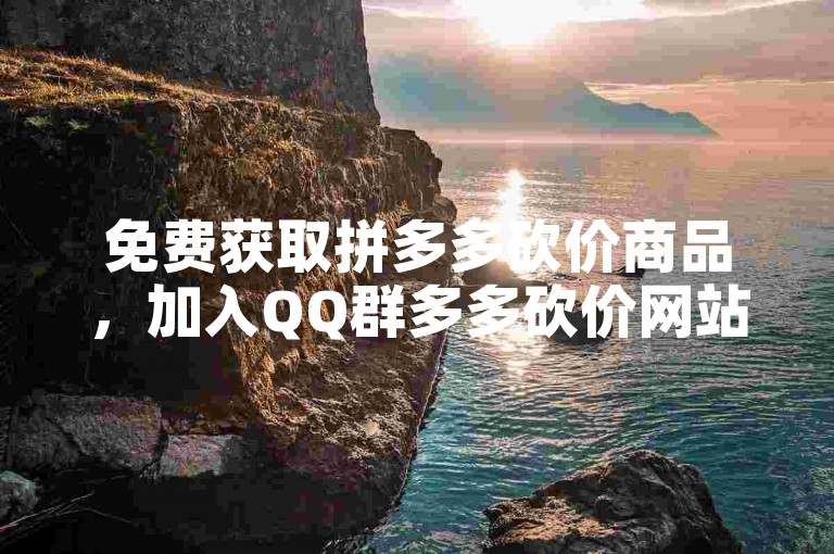 免费获取拼多多砍价商品，加入QQ群多多砍价网站。