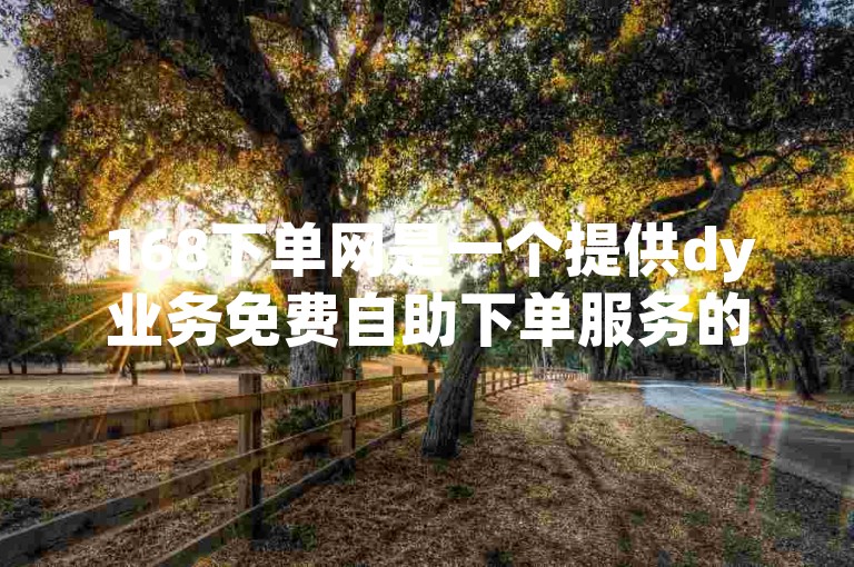 168下单网是一个提供dy业务免费自助下单服务的在线平台。